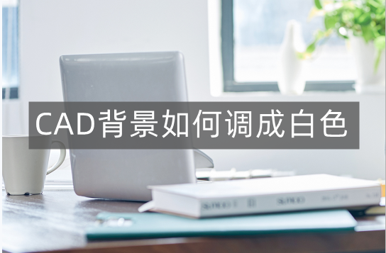 cad背景怎么调成白色没有网格（2022如何改变CAD底色）